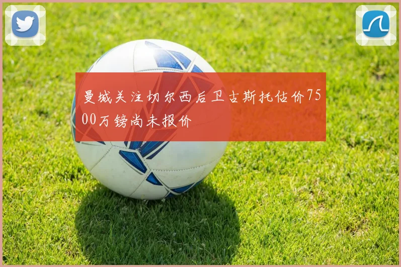 曼城关注切尔西后卫古斯托估价7500万镑尚未报价