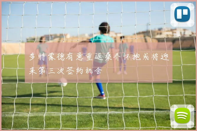 多特蒙德有意重返桑乔怀抱或将迎来第三次签约机会