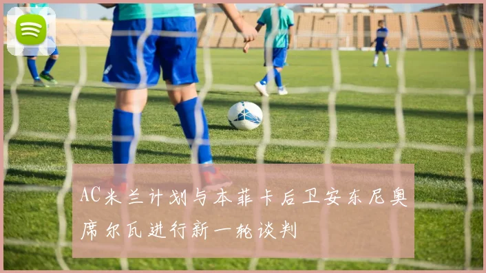 AC米兰计划与本菲卡后卫安东尼奥席尔瓦进行新一轮谈判