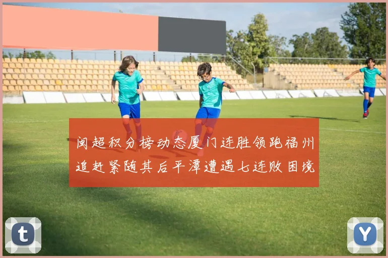 闽超积分榜动态厦门连胜领跑福州追赶紧随其后平潭遭遇七连败困境