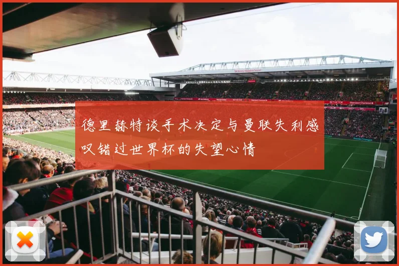 德里赫特谈手术决定与曼联失利感叹错过世界杯的失望心情