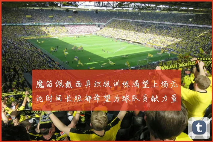 魔笛佩戴面具积极训练渴望上场无论时间长短都希望为球队贡献力量
