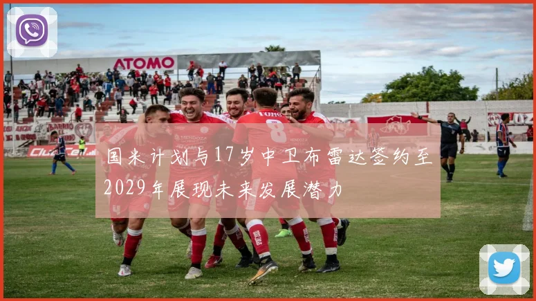 国米计划与17岁中卫布雷达签约至2029年展现未来发展潜力