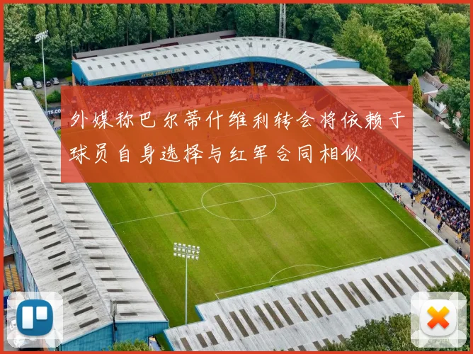 外媒称巴尔蒂什维利转会将依赖于球员自身选择与红军合同相似