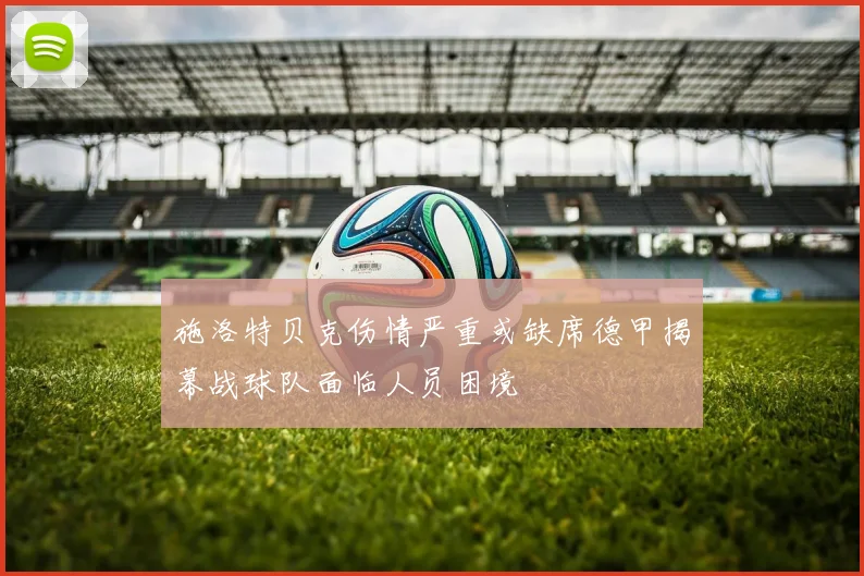 施洛特贝克伤情严重或缺席德甲揭幕战球队面临人员困境