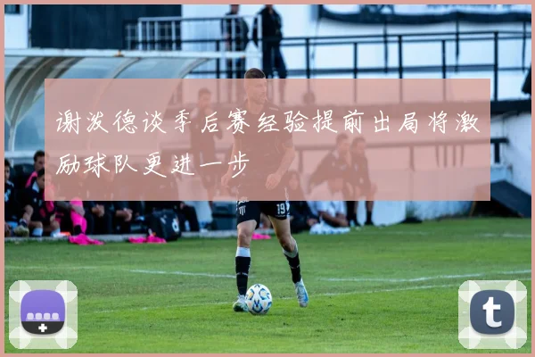谢泼德谈季后赛经验提前出局将激励球队更进一步